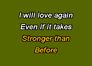 I will love again

Even if it takes
Stronger than
Before