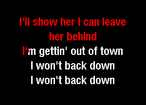 I'll show her I can leave
her behind
I'm gettin' out of town

I won't back down
I won't back down