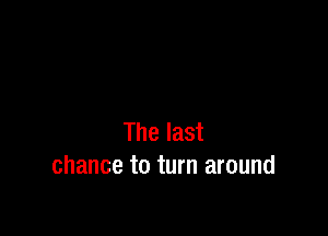 The last
chance to turn around