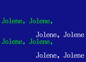 Jolene, Jolene,

Jolene, Jolene
Jolene, Jolene,

Jolene, Jolene