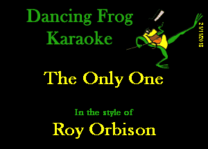 Dancing Frog XI
Karaoke

M
7'5
a
a

The Only One

In the style of

Roy Orbison