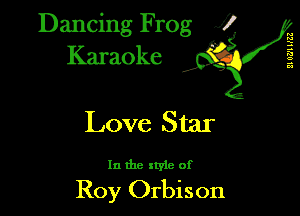 Dancing Frog XI
Karaoke

M
E
s
c.
a

Love Star

In the style of

Roy Orbison