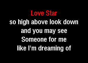 Love Star
so high above look down
and you may see

Someone for me
like I'm dreaming of