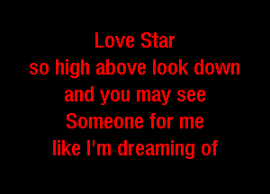 Love Star
so high above look down
and you may see

Someone for me
like I'm dreaming of