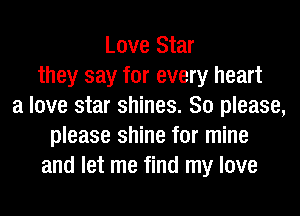 Love Star
they say for every heart
a love star shines. So please,
please shine for mine
and let me find my love