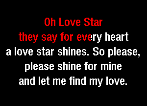 on Love Star
they say for every heart
a love star shines. So please,
please shine for mine
and let me find my love.