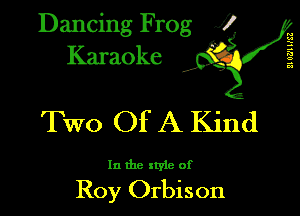 Dancing Frog XI
Karaoke

Two Of A Kind

In the style of

Roy Orbison