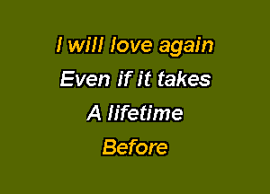 I will love again

Even if it takes
A lifetime
Before