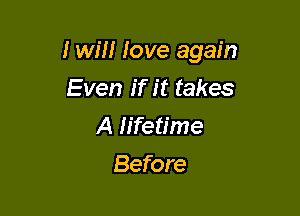 I will love again

Even if it takes
A lifetime
Before