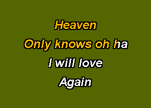 Heaven

Only knows oh ha

I will love
Again