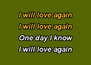 I will love again
I will love again
One day I know

I win Jove again