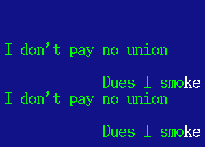 I don,t pay no union

Dues I smoke
I donIt pay no union

Dues I smoke