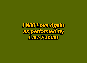 I WEI! Love Again

as performed by
Lara Fabian