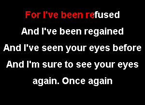 For I've been refused
And I've been regained
And I've seen your eyes before
And I'm sure to see your eyes

again. Once again