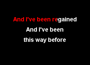 And I've been regained

And I've been
this way before