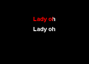 Lady oh
Lady oh