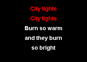 City lights
City lights
Burn so warm

and they burn

so bright