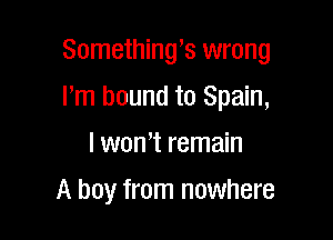 Somethings wrong

I'm bound to Spain,
I wth remain
A boy from nowhere