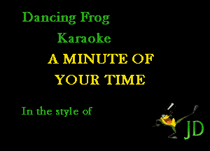 Dancing Frog

Kara oke

A MINUTE OF
YOUR TIME

In the style of 1'