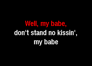 Well, my babe,

don't stand no kissin',
my babe