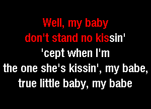 Well, my baby
don't stand n0 kissin'
'cept when I'm
the one she's kissin', my babe,
true little baby, my babe