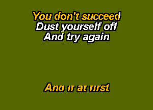 You don't succeed
Dust yourself off
And try again

Ana IT at ms!