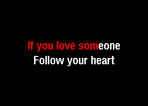If you love someone

Follow your heart