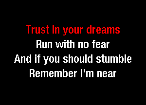 Trust in your dreams
Run with no fear

And if you should stumble
Remember I'm near