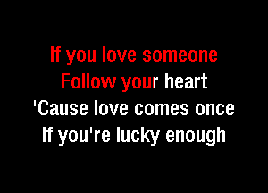 If you love someone
Follow your heart

'Cause love comes once
If you're lucky enough