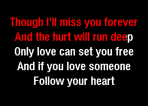 Though I'll miss you forever
And the hurt will run deep
Only love can set you free
And if you love someone

Follow your heart