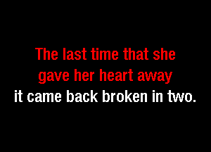 The last time that she

gave her heart away
it came back broken in two.