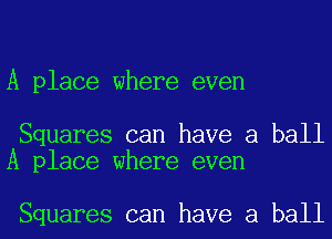 A place where even

Squares can have a ball
A place where even

Squares can have a ball