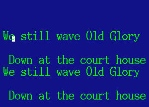 We still wave Old Glory

Down at the court house
We still wave Old Glory

Down at the court house