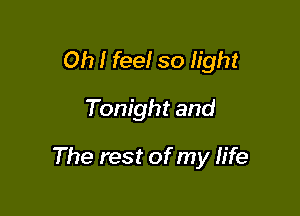 Oh I feel so light

Tonight and

The rest of my life