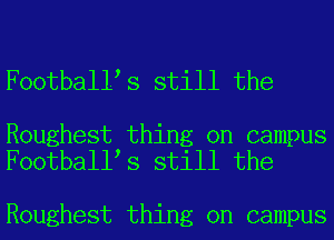 Football s still the

Roughest thing on campus
Football s still the

Roughest thing on campus