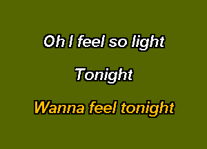 Oh I feel so light

Tonight

Wanna feel tonight