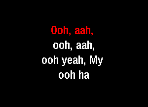 00h, aah,
ooh, aah,

ooh yeah, My
ooh ha