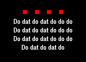 DUDE

Do dat do dat do do do
Do dat do dat do do do

Do dat do dat do do do
Do dat do dat do