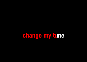 change my tune