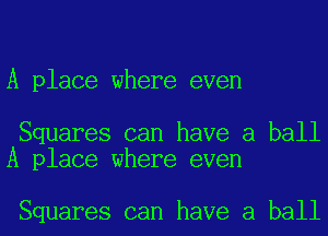 A place where even

Squares can have a ball
A place where even

Squares can have a ball