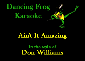 Dancing Frog ?
Kamoke y

Ain't I t Amazing

In the style of
Don Williams