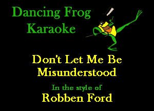 Dancing Frog ?
Kamoke y

Don't Let Me Be

Misunderstood

In the style of
Robben Ford