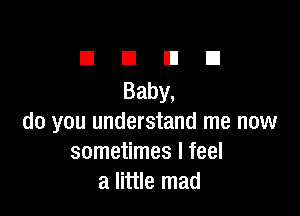 EIEIEIEI
Baby,

do you understand me now
sometimes I feel
a little mad