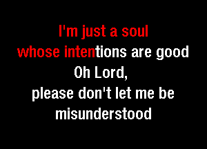 I'm just a soul
whose intentions are good
Oh Lord,

please don't let me be
misunderstood