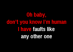 Oh baby,
don't you know I'm human

I have faults like
any other one