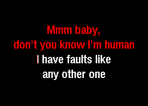 Mmm baby,
don't you know I'm human

I have faults like
any other one