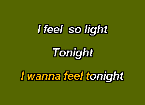 I feel so light
Tonight

I wanna feel tonight