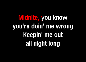 Midnite, you know
you're doin' me wrong

Keepin' me out
all night long