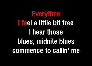 Everytime
I feel a little bit free
Ihearthose

blues, midnite blues
commence to callin' me