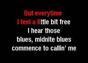 But everytime
I feel a little bit free
Ihearthose

blues, midnite blues
commence to callin' me